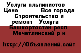 Услуги альпинистов. › Цена ­ 3 000 - Все города Строительство и ремонт » Услуги   . Башкортостан респ.,Мечетлинский р-н